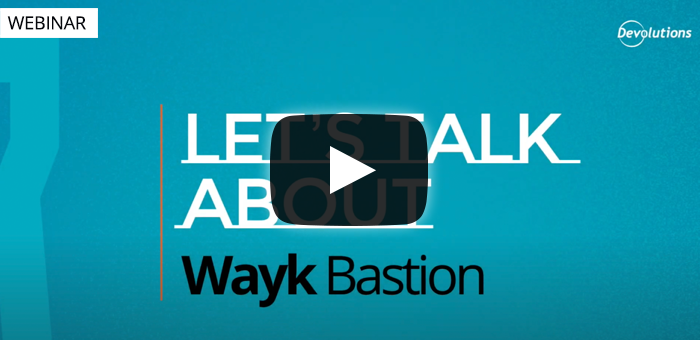 Let's Talk about Devolutions Wayk Bastion - 2021 Webinar